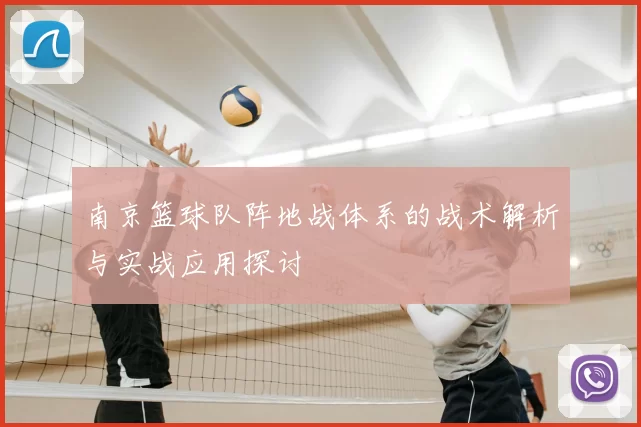 南京篮球队阵地战体系的战术解析与实战应用探讨