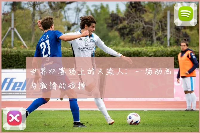 世界杯赛场上的火柴人：一场动画与激情的碰撞