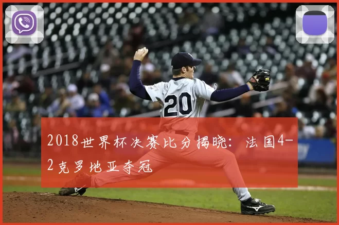 2018世界杯决赛比分揭晓:法国4-2克罗地亚夺冠