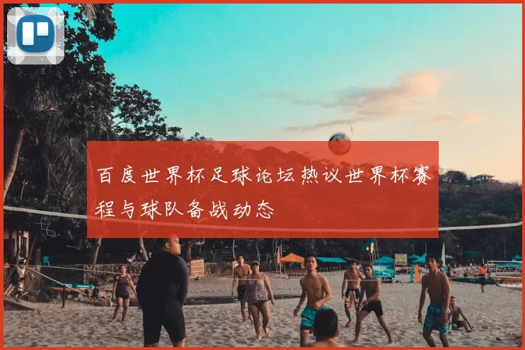 百度世界杯足球论坛热议世界杯赛程与球队备战动态